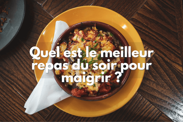 Quel est le meilleur repas du soir pour maigrir ?