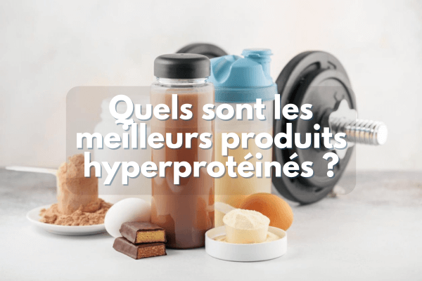 Quels sont les meilleurs produits hyperprotéinés ?