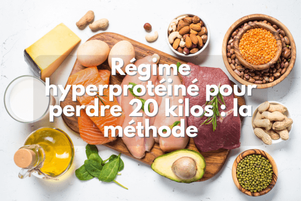 Régime hyperprotéiné pour perdre 20 kilos : méthode efficace, menus concrets et résultats réalistes